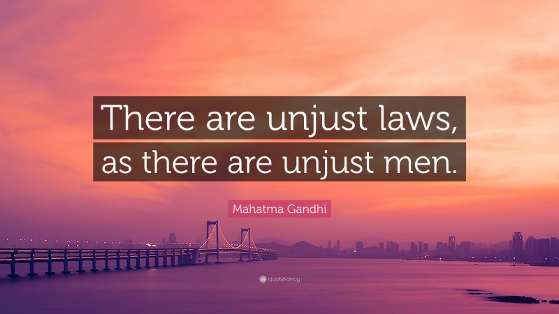 Mahatma Gandhi Quote: “There are unjust laws, as there are unjust men.”