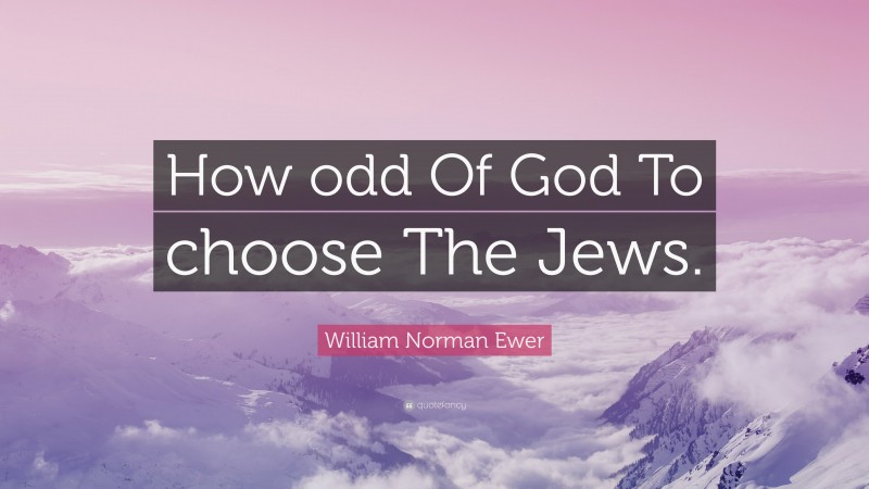 William Norman Ewer Quote: “How odd Of God To choose The Jews.”