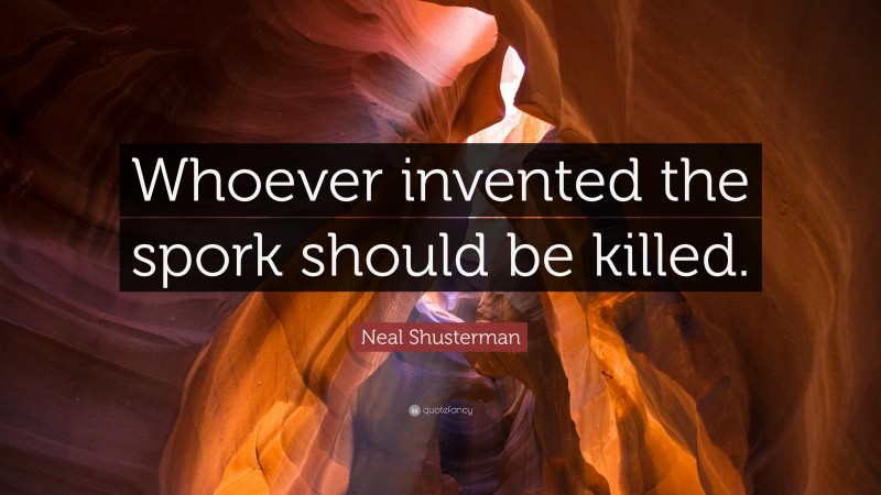 Neal Shusterman Quote: “Whoever invented the spork should be killed.”