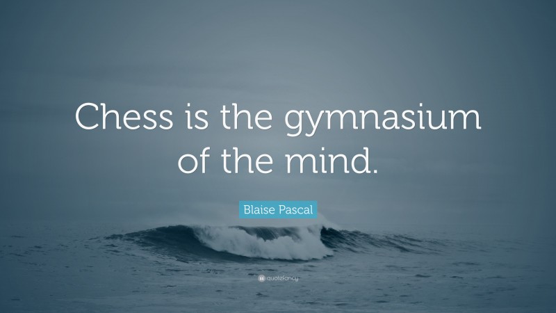 Blaise Pascal Quote: “Chess is the gymnasium of the mind.”