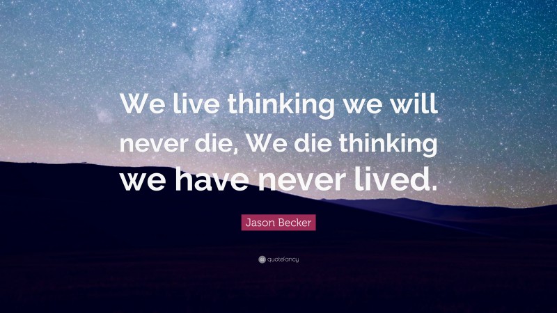 Jason Becker Quote: “We live thinking we will never die, We die thinking we have never lived.”