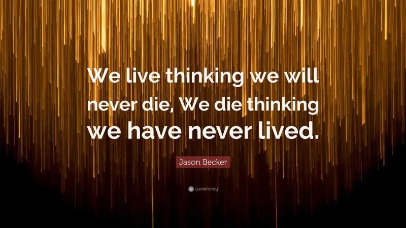 Jason Becker Quote: “We live thinking we will never die, We die thinking we have never lived.”