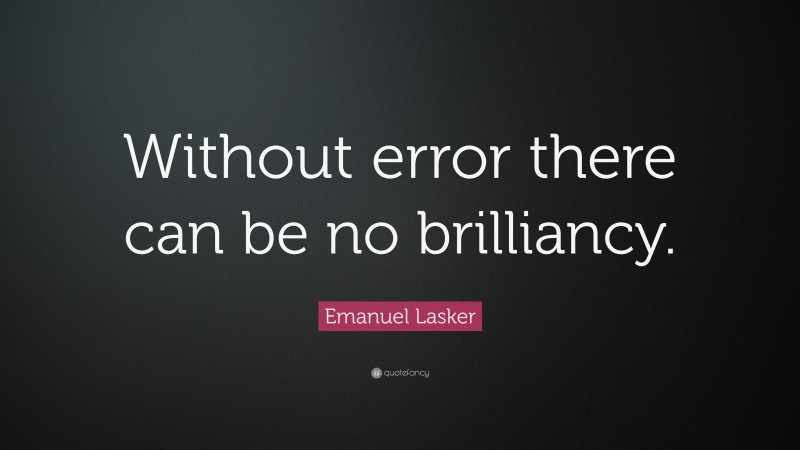 Emanuel Lasker Quote: “Without error there can be no brilliancy.”
