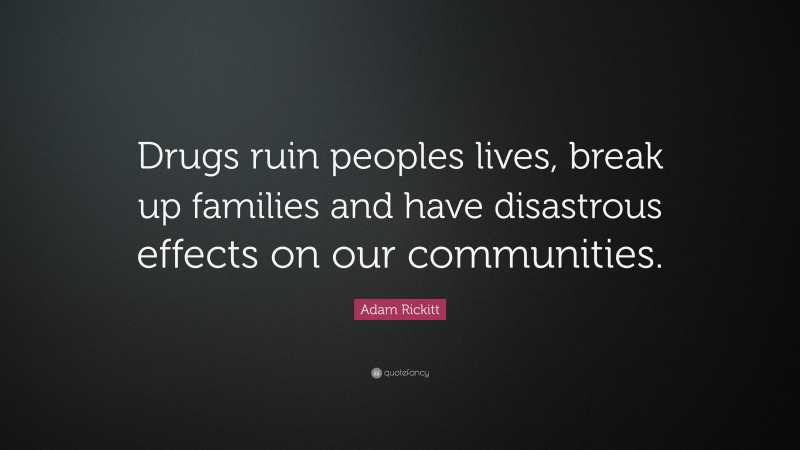 Adam Rickitt Quote: “Drugs ruin peoples lives, break up families and have disastrous effects on our communities.”