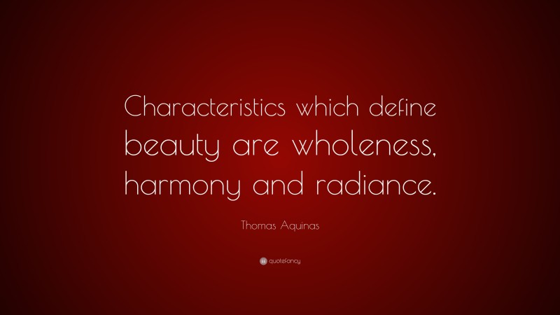 Thomas Aquinas Quote: “Characteristics which define beauty are wholeness, harmony and radiance.”