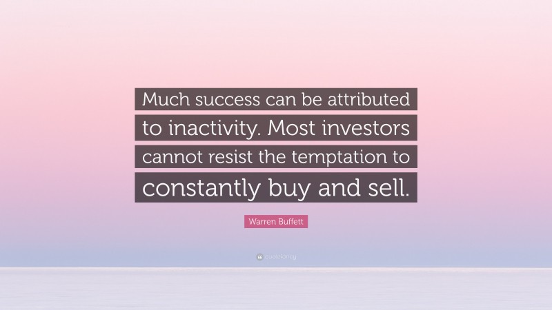 Warren Buffett Quote: “Much success can be attributed to inactivity. Most investors cannot resist the temptation to constantly buy and sell.”