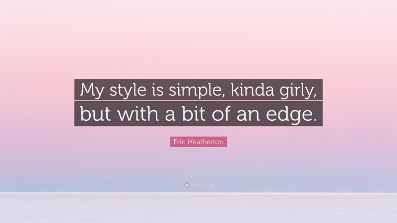 Erin Heatherton Quote: “My style is simple, kinda girly, but with a bit of an edge.”