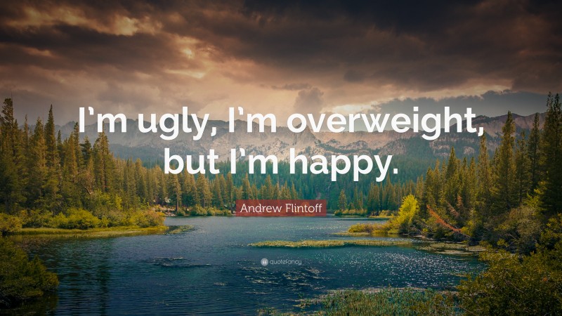 Andrew Flintoff Quote: “I’m ugly, I’m overweight, but I’m happy.”