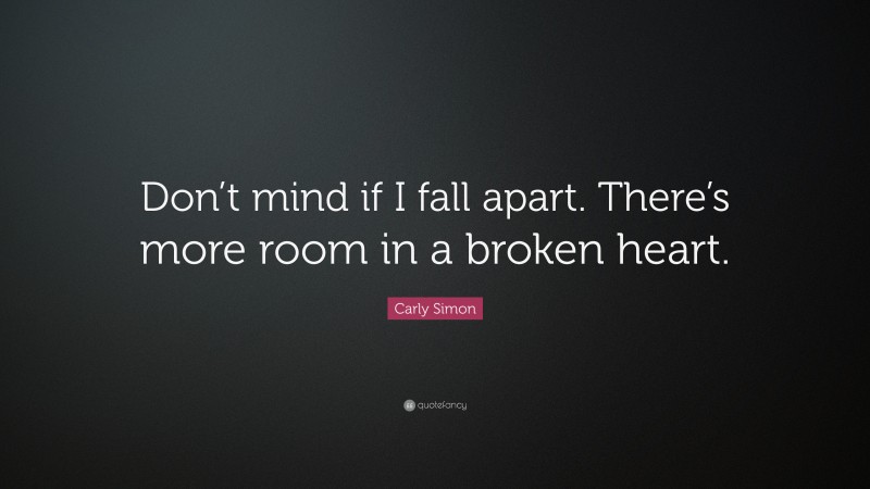 Carly Simon Quote: “Don’t mind if I fall apart. There’s more room in a broken heart.”
