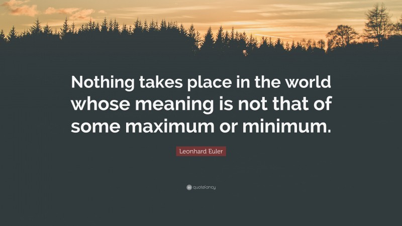 Leonhard Euler Quote: “Nothing takes place in the world whose meaning is not that of some maximum or minimum.”