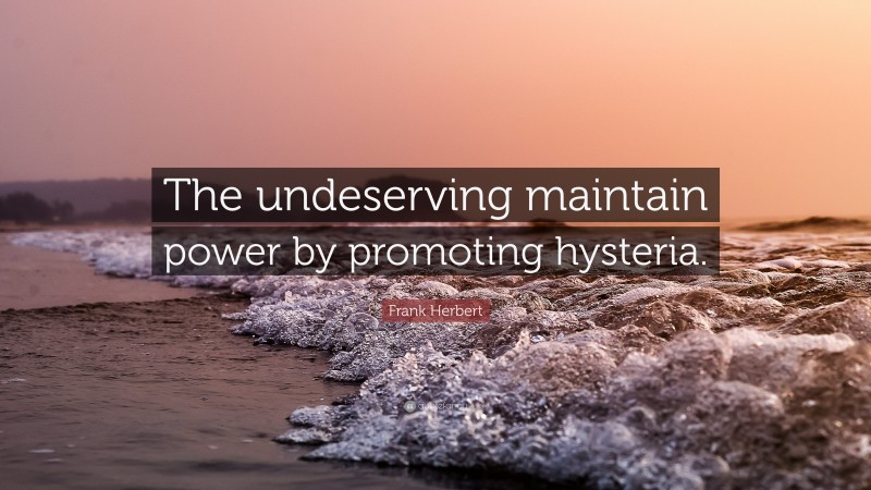 Frank Herbert Quote: “The undeserving maintain power by promoting hysteria.”