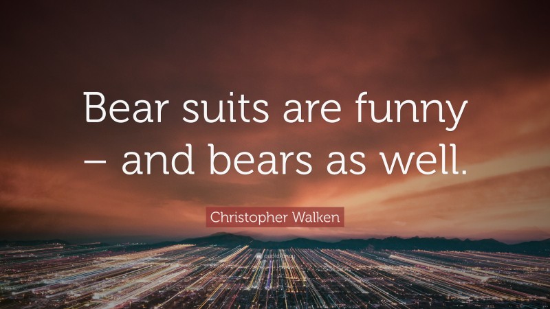Christopher Walken Quote: “Bear suits are funny – and bears as well.”