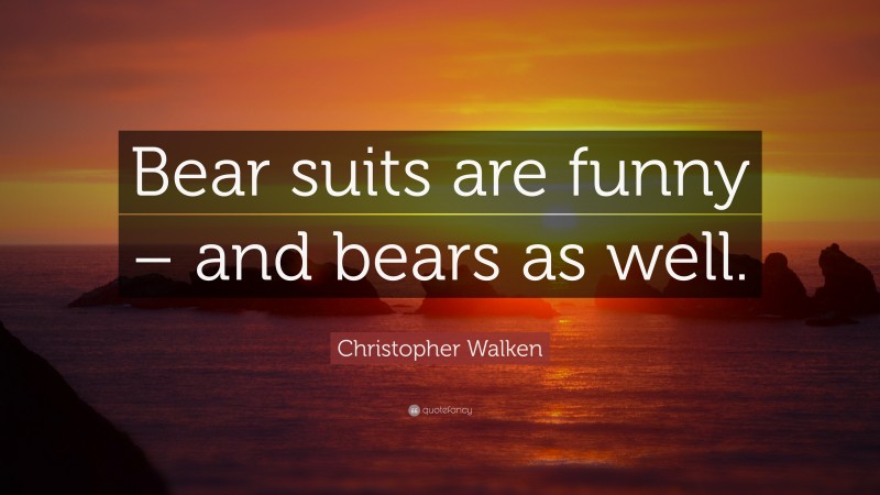 Christopher Walken Quote: “Bear suits are funny – and bears as well.”