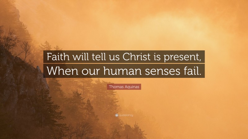 Thomas Aquinas Quote: “Faith will tell us Christ is present, When our human senses fail.”