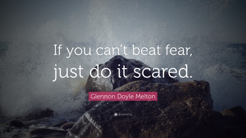 Glennon Doyle Melton Quote: “If you can’t beat fear, just do it scared.”