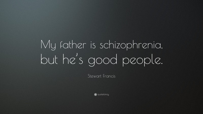 Stewart Francis Quote: “My father is schizophrenia, but he’s good people.”