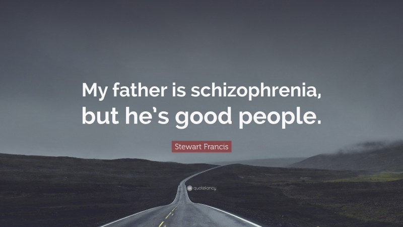 Stewart Francis Quote: “My father is schizophrenia, but he’s good people.”