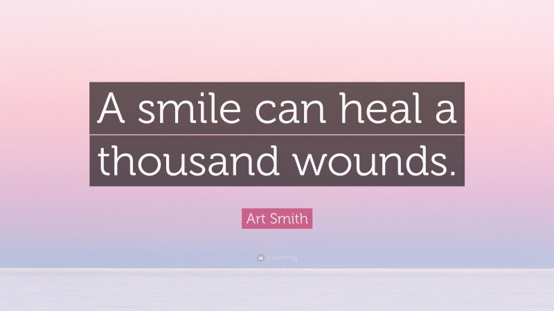 Art Smith Quote: “A smile can heal a thousand wounds.”