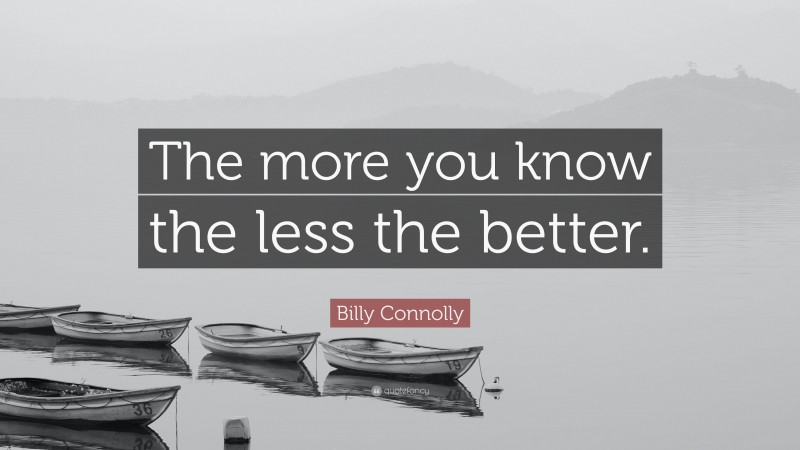 Billy Connolly Quote: “The more you know the less the better.”