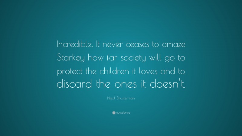 Neal Shusterman Quote: “Incredible. It never ceases to amaze Starkey how far society will go to protect the children it loves and to discard the ones it doesn’t.”