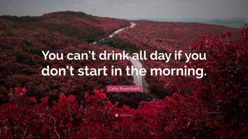 Celia Rivenbark Quote: “You can’t drink all day if you don’t start in the morning.”