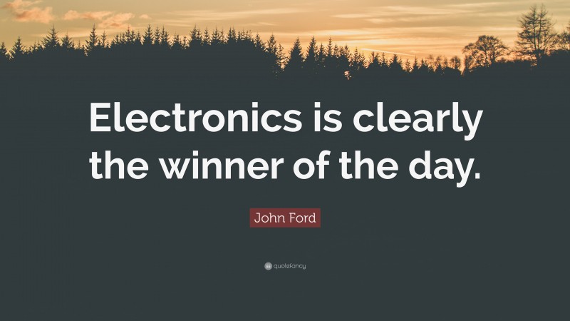 John Ford Quote: “Electronics is clearly the winner of the day.”