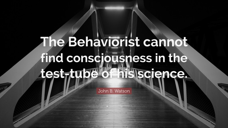John B. Watson Quote: “The Behaviorist cannot find consciousness in the test-tube of his science.”