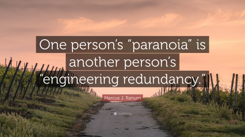 Marcus J. Ranum Quote: “One person’s “paranoia” is another person’s “engineering redundancy.””