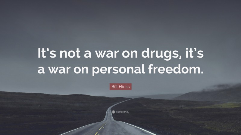 Bill Hicks Quote: “It’s not a war on drugs, it’s a war on personal freedom.”