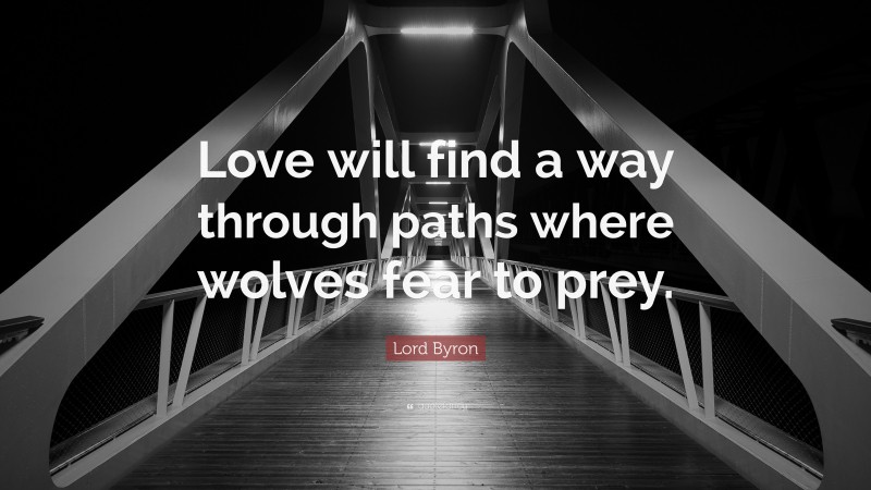 Lord Byron Quote: “Love will find a way through paths where wolves fear to prey.”
