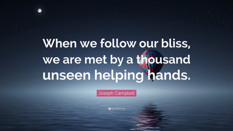 Joseph Campbell Quote: “When we follow our bliss, we are met by a thousand unseen helping hands.”