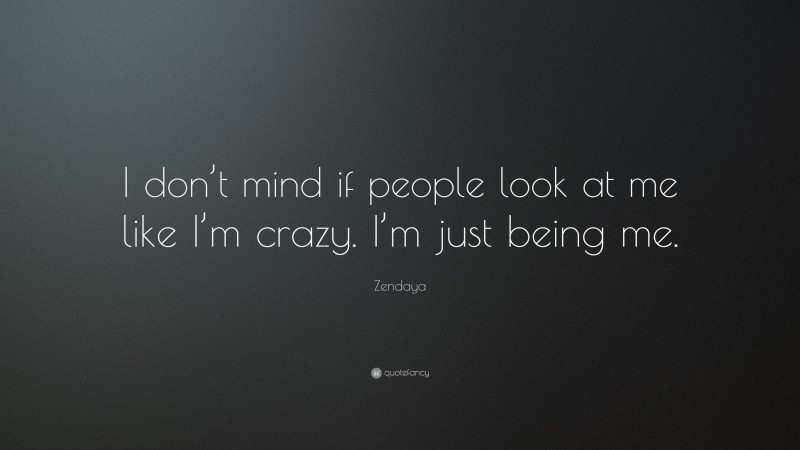 Zendaya Quote: “I don’t mind if people look at me like I’m crazy. I’m just being me.”