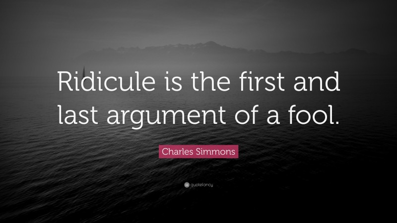 Charles Simmons Quote: “Ridicule is the first and last argument of a fool.”
