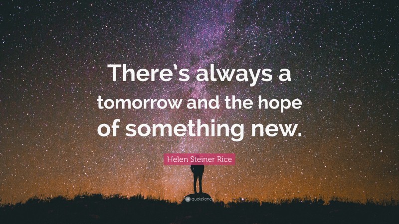 Helen Steiner Rice Quote: “There’s always a tomorrow and the hope of something new.”