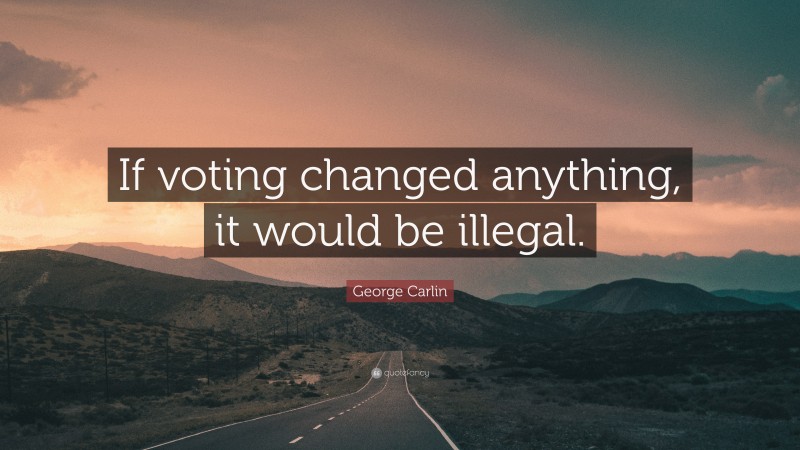 George Carlin Quote: “If voting changed anything, it would be illegal.”