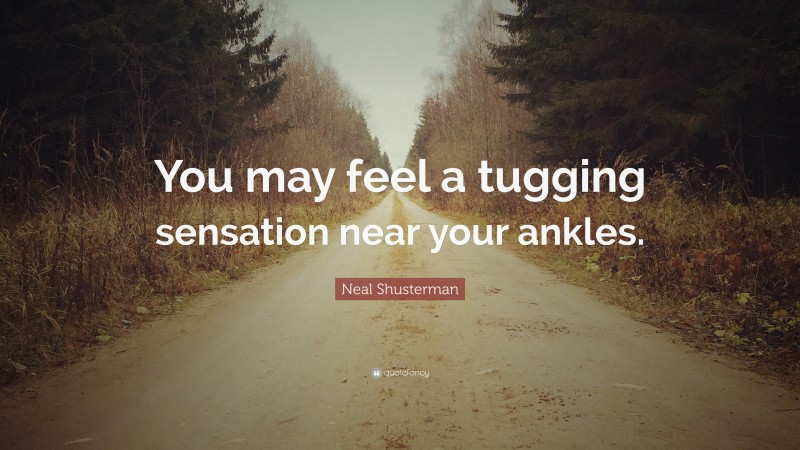 Neal Shusterman Quote: “You may feel a tugging sensation near your ankles.”