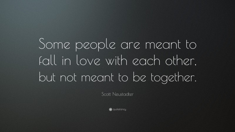 Scott Neustadter Quote: “Some people are meant to fall in love with each other, but not meant to be together.”