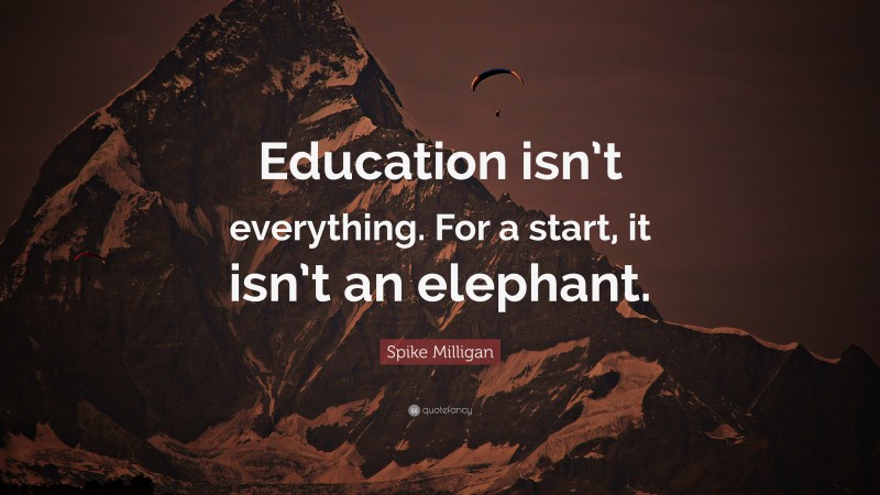 Spike Milligan Quote: “Education isn’t everything. For a start, it isn’t an elephant.”