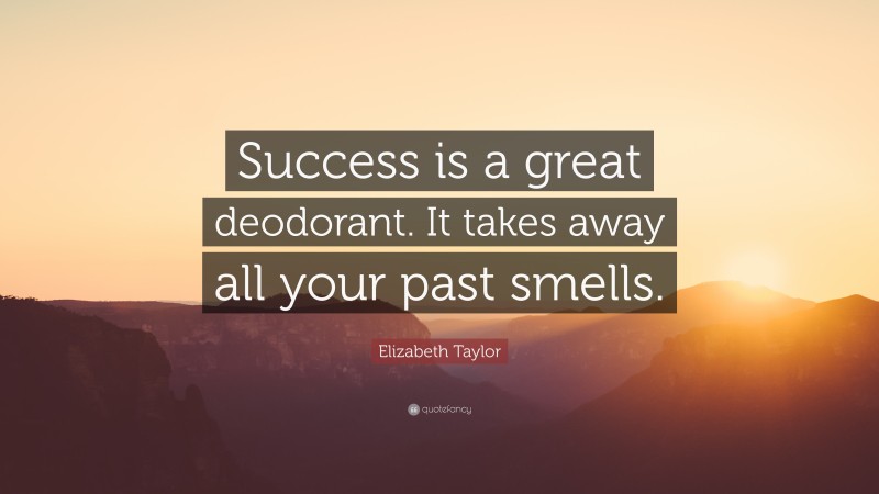 Elizabeth Taylor Quote: “Success is a great deodorant. It takes away all your past smells.”