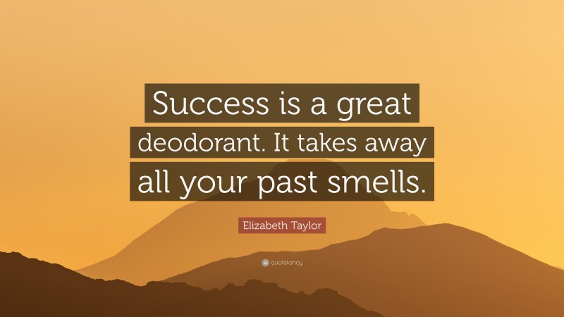 Elizabeth Taylor Quote: “Success is a great deodorant. It takes away all your past smells.”