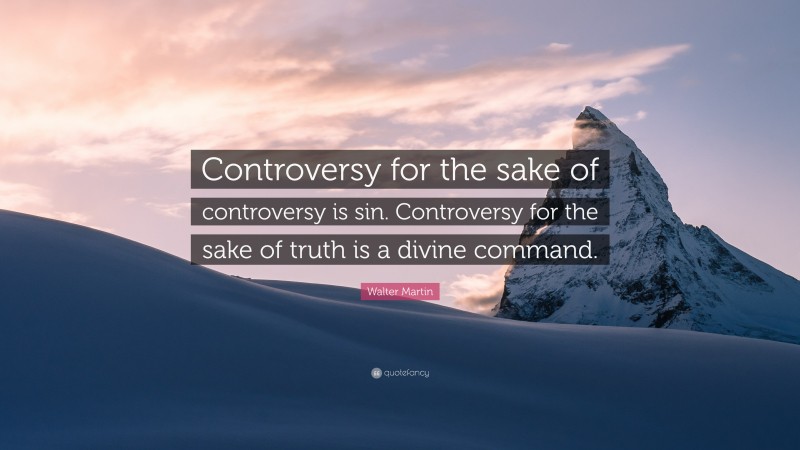 Walter Martin Quote: “Controversy for the sake of controversy is sin. Controversy for the sake of truth is a divine command.”