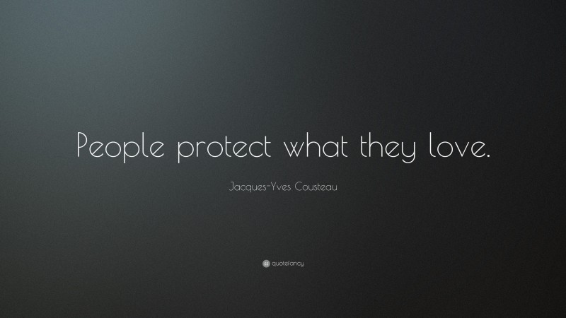 Jacques-Yves Cousteau Quote: “People protect what they love.”