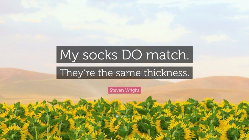 Steven Wright Quote: “My socks DO match. They’re the same thickness.”