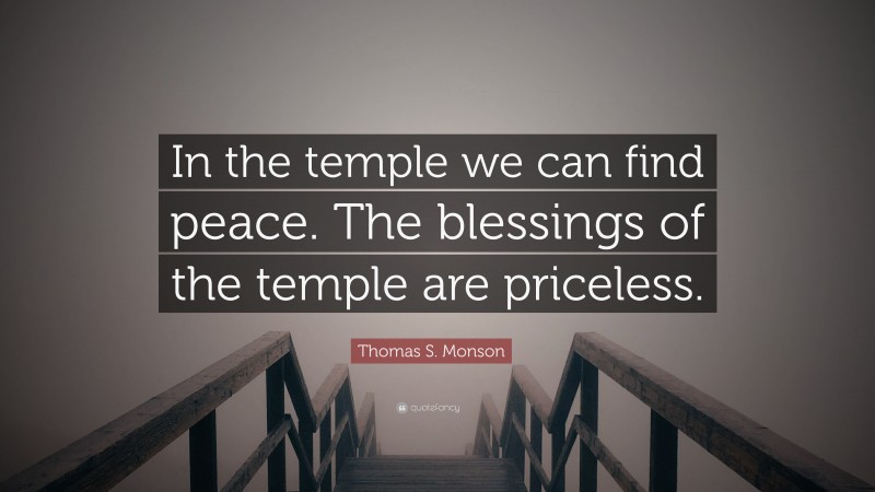 Thomas S. Monson Quote: “In the temple we can find peace. The blessings of the temple are priceless.”