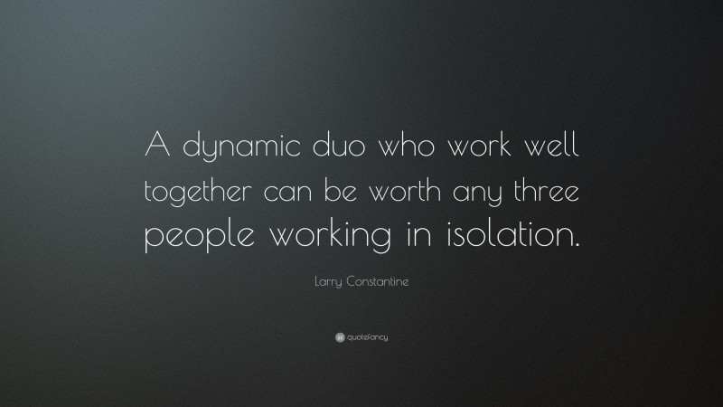 Larry Constantine Quote: “A dynamic duo who work well together can be worth any three people working in isolation.”