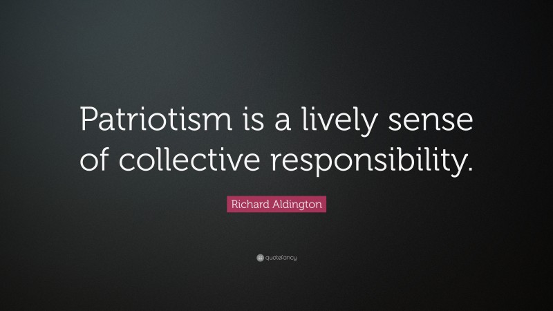 Richard Aldington Quote: “Patriotism is a lively sense of collective responsibility.”