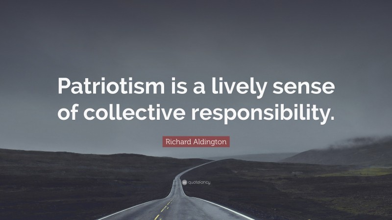 Richard Aldington Quote: “Patriotism is a lively sense of collective responsibility.”