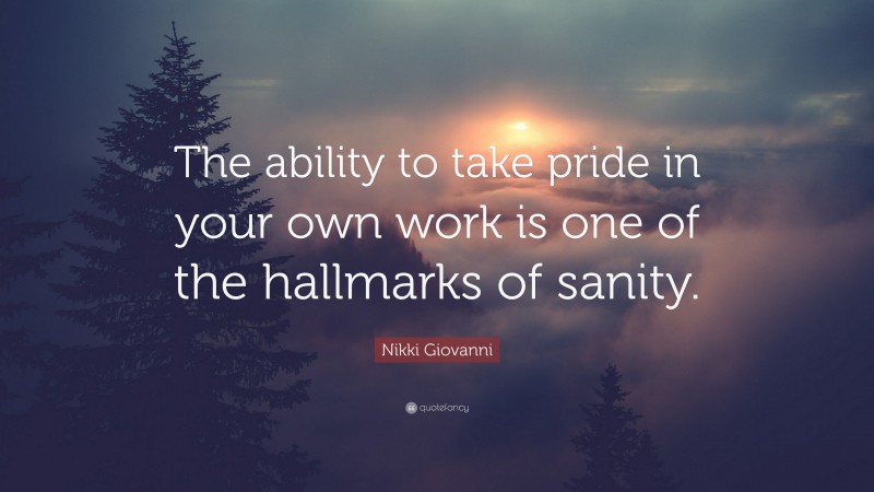 Nikki Giovanni Quote: “The ability to take pride in your own work is one of the hallmarks of sanity.”