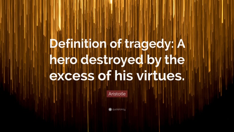 Aristotle Quote: “Definition of tragedy: A hero destroyed by the excess of his virtues.”