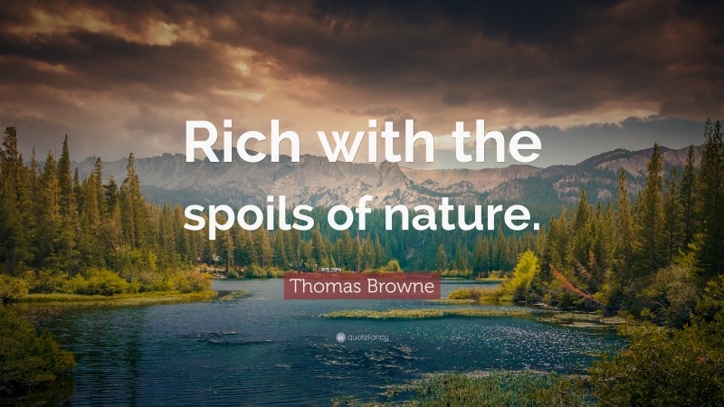 Thomas Browne Quote: “Rich with the spoils of nature.”